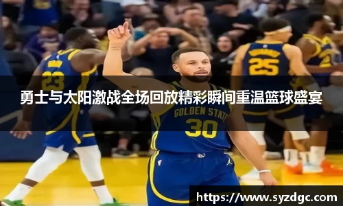 勇士与太阳激战全场回放精彩瞬间重温篮球盛宴